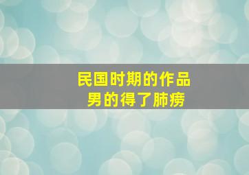 民国时期的作品 男的得了肺痨